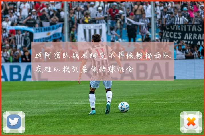 迈阿密队战术转变不再依赖梅西队友难以找到最佳传球机会
