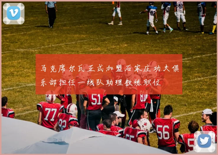 马克席尔瓦正式加盟石家庄功夫俱乐部担任一线队助理教练职位