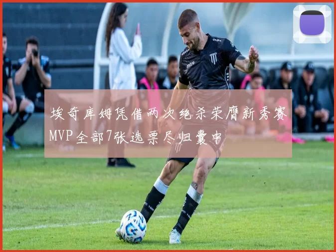 埃奇库姆凭借两次绝杀荣膺新秀赛MVP全部7张选票尽归囊中
